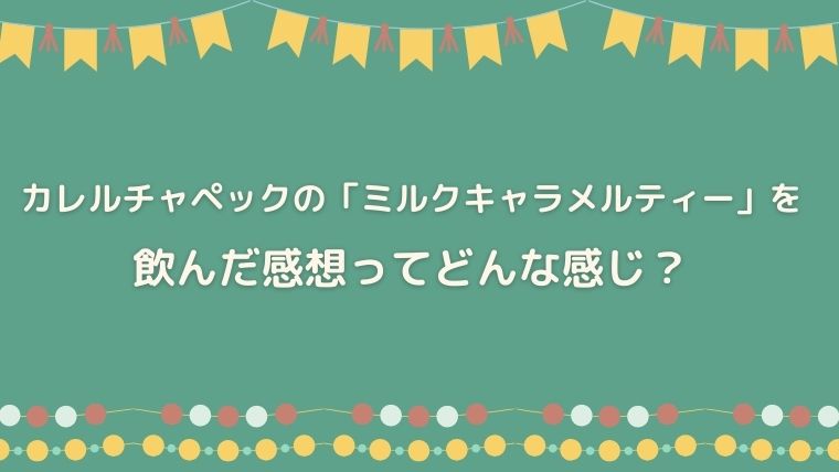 カレルチャペック　ミルクキャラメルティー　感想