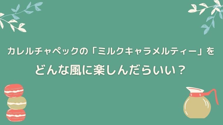 カレルチャペック　ミルクキャラメルティー　感想