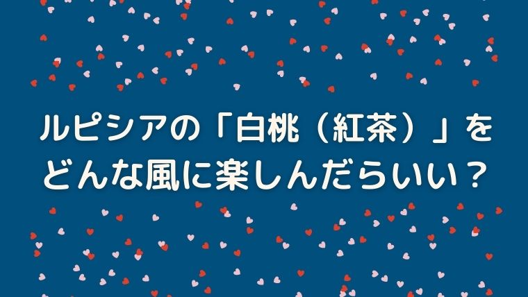 ルピシア　白桃　紅茶　感想